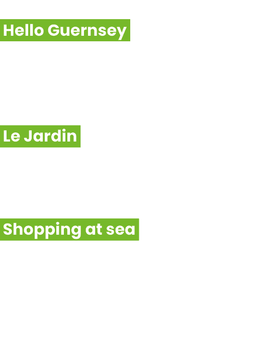  Hello Guernsey Plan your next visit to beautiful Guernsey D couvrez l'archipel de Guernesey Le Jardin A new onboard ...