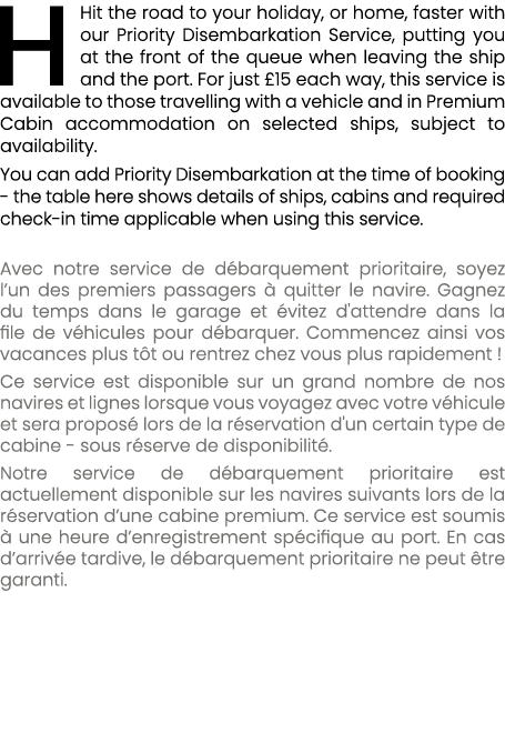 HHit the road to your holiday, or home, faster with our Priority Disembarkation Service, putting you at the front of ...