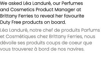 We asked L a Landur , our Perfumes and Cosmetics Product Manager at Brittany Ferries to reveal her favourite Duty Fre...