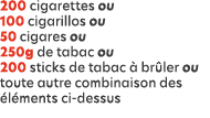 200 cigarettes ou 100 cigarillos ou 50 cigares ou 250g de tabac ou 200 sticks de tabac  br ler ou toute autre combin...