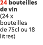 24 bouteilles de vin (24 x bouteilles de 75cl ou 18 litres)