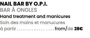 NAIL BAR BY O.P.I. BAR  ONGLES Hand treatment and manicures Soin des mains et manucures   partir . . . . . . . . .. ...