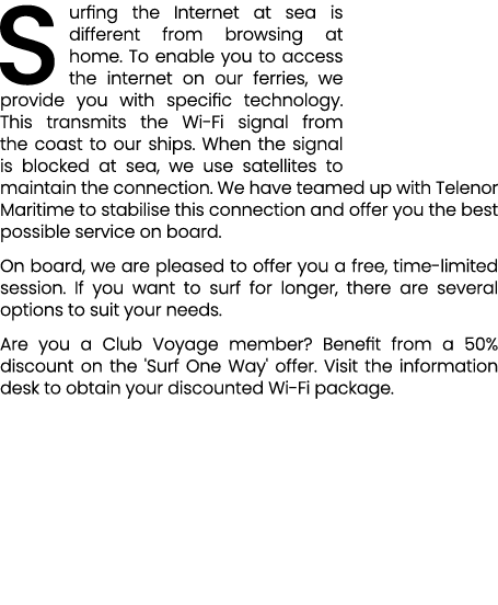 Surfing the Internet at sea is different from browsing at home. To enable you to access the internet on our ferries, ...