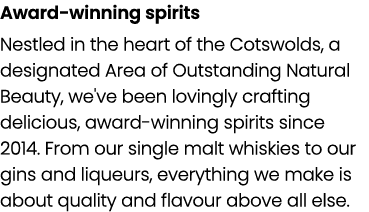 Award winning spirits Nestled in the heart of the Cotswolds, a designated Area of Outstanding Natural Beauty, we've b...