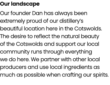 Our landscape Our founder Dan has always been extremely proud of our distillery’s beautiful location here in the Cots...