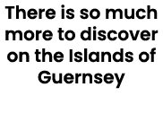 There is so much more to discover on the Islands of Guernsey