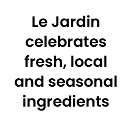 Le Jardin celebrates fresh, local and seasonal ingredients