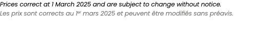 Prices correct at 1 March 2025 and are subject to change without notice. Les prix sont corrects au 1er mars 2025 et p...