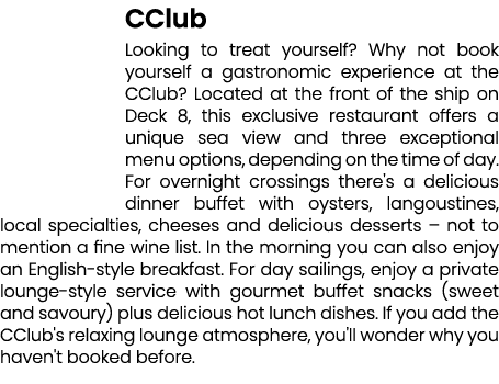 CClub Looking to treat yourself? Why not book yourself a gastronomic experience at the CClub? Located at the front of...