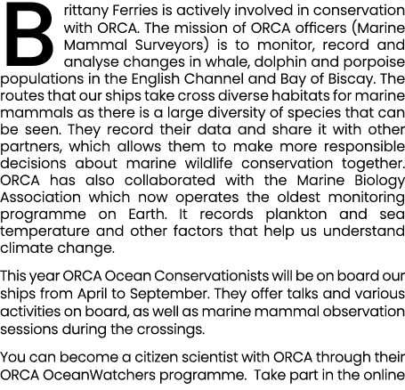 Brittany Ferries is actively involved in conservation with ORCA. The mission of ORCA officers (Marine Mammal Surveyor...