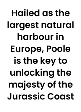 Hailed as the largest natural harbour in Europe, Poole is the key to unlocking the majesty of the Jurassic Coast 