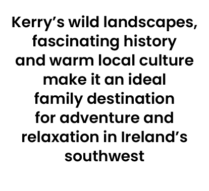 Kerry’s wild landscapes, fascinating history and warm local culture make it an ideal family destination for adventure...