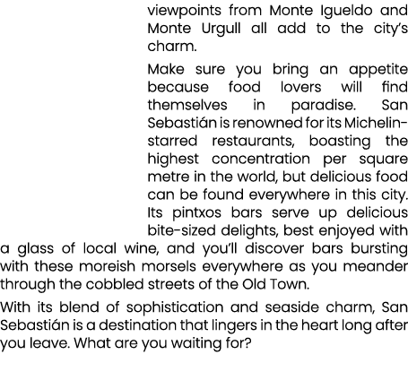 viewpoints from Monte Igueldo and Monte Urgull all add to the city’s charm. Make sure you bring an appetite because f...