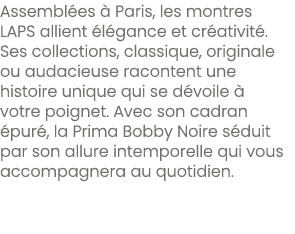 Assembl es  Paris, les montres LAPS allient  l gance et cr ativit . Ses collections, classique, originale ou audacie...