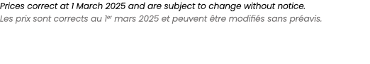 Prices correct at 1 March 2025 and are subject to change without notice. Les prix sont corrects au 1er mars 2025 et p...