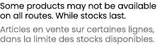 Some products may not be available on all routes. While stocks last. Articles en vente sur certaines lignes, dans la ...