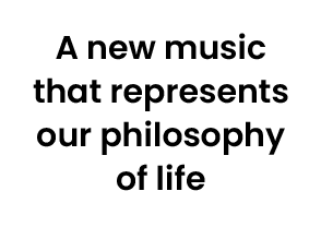 A new music that represents our philosophy of life 