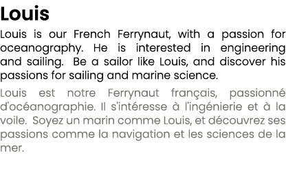 Louis Louis is our French Ferrynaut, with a passion for oceanography. He is interested in engineering and sailing. Be...