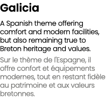 Galicia A Spanish theme offering comfort and modern facilities, but also remaining true to Breton heritage and values...