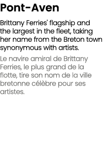 Pont Aven Brittany Ferries' flagship and the largest in the fleet, taking her name from the Breton town synonymous wi...