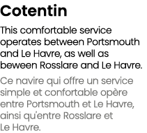 Cotentin This comfortable service operates between Portsmouth and Le Havre, as well as beween Rosslare and Le Havre. ...