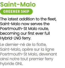 Saint Malo ￼ The latest addition to the fleet, Saint Malo now serves the Posrtmouth St Malo route, becoming our first...