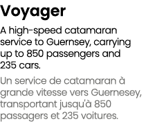 Voyager A high speed catamaran service to Guernsey, carrying up to 850 passengers and 235 cars. Un service de catamar...