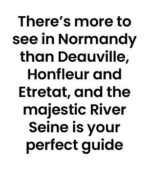 There’s more to see in Normandy than Deauville, Honfleur and Etretat, and the majestic River Seine is your perfect guide