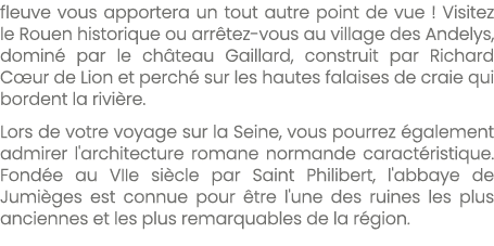 fleuve vous apportera un tout autre point de vue ! Visitez le Rouen historique ou arr tez vous au village des Andelys...