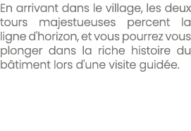 En arrivant dans le village, les deux tours majestueuses percent la ligne d'horizon, et vous pourrez vous plonger dan...