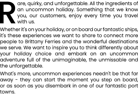 Rare, quirky, and unforgettable. All the ingredients of an uncommon holiday. Something that we know you, our customer...