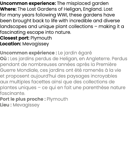 Uncommon experience: The misplaced garden Where: The Lost Gardens of Heligan, England. Lost for many years following ...