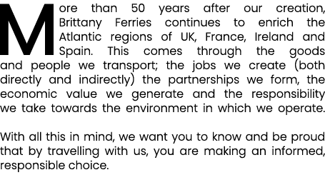 More than 50 years after our creation, Brittany Ferries continues to enrich the Atlantic regions of UK, France, Irela...